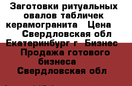 Заготовки ритуальных овалов,табличек,керамогранита › Цена ­ 45 - Свердловская обл., Екатеринбург г. Бизнес » Продажа готового бизнеса   . Свердловская обл.